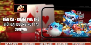 Bắn Cá - Khám Phá Thế Giới Đại Dương Hot Tại Sunwin