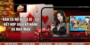 Bắn Cá Nổ Hũ Là Gì - Sự Kết Hợp Giữa Kỹ Năng Và May Mắn
