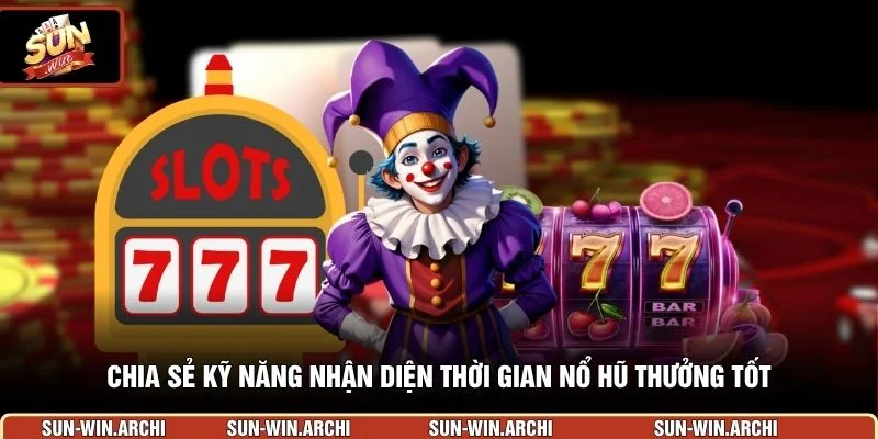  Chia sẻ kỹ năng nhận diện thời gian nổ hũ thưởng tốt