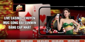 Live Casino - Chuyên Mục Sòng Bài Sunwin Đẳng Cấp Nhất