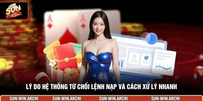 Lý do hệ thống từ chối lệnh nạp và cách xử lý nhanh 