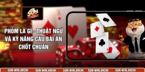 Phỏm Là Gì - Thuật Ngữ Và Kỹ Năng Câu Bài Ăn Chốt Chuẩn